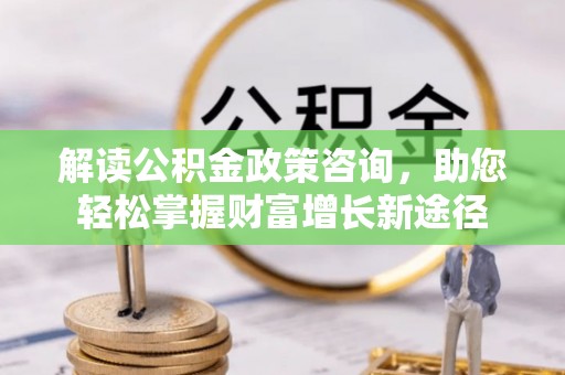 太麻里解读公积金政策咨询，助您轻松掌握财富增长新途径