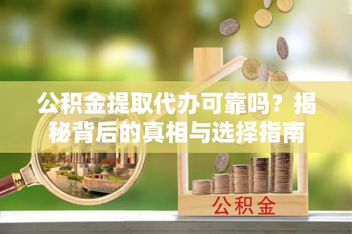 太麻里公积金提取代办可靠吗？揭秘背后的真相与选择指南