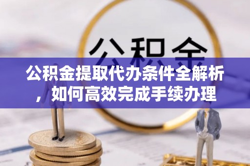 太麻里公积金提取代办条件全解析，如何高效完成手续办理