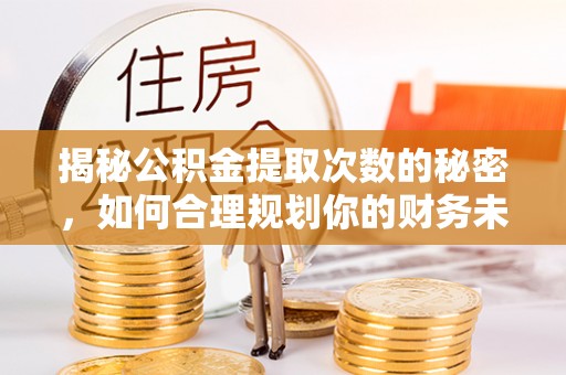 太麻里揭秘公积金提取次数的秘密，如何合理规划你的财务未来