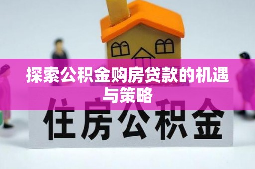 太麻里探索公积金购房贷款的机遇与策略