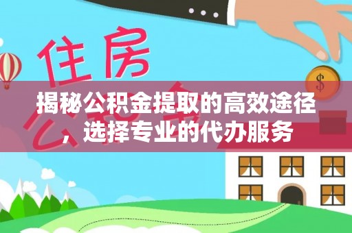 太麻里揭秘公积金提取的高效途径，选择专业的代办服务