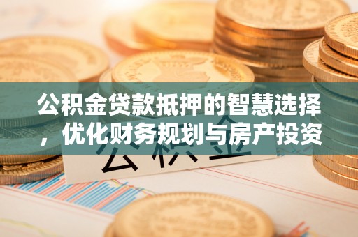 太麻里公积金贷款抵押的智慧选择，优化财务规划与房产投资