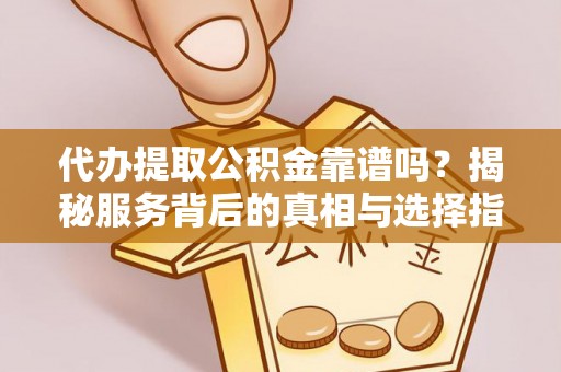 太麻里代办提取公积金靠谱吗？揭秘服务背后的真相与选择指南