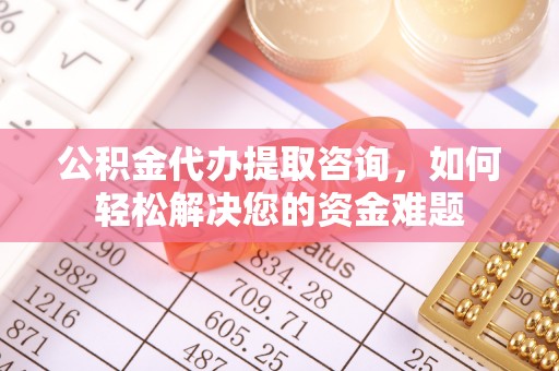 太麻里公积金代办提取咨询，如何轻松解决您的资金难题