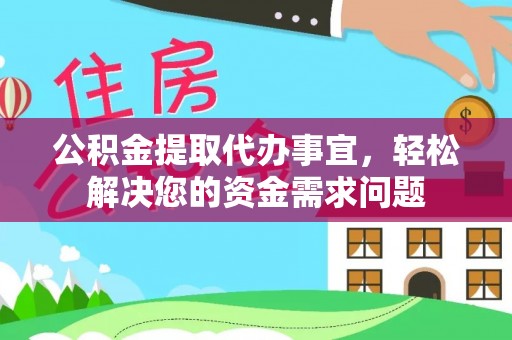 太麻里公积金提取代办事宜，轻松解决您的资金需求问题