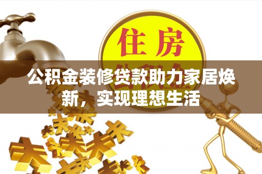 太麻里公积金装修贷款助力家居焕新，实现理想生活