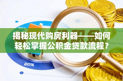 太麻里揭秘现代购房利器——如何轻松掌握公积金贷款流程？