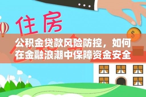 太麻里公积金贷款风险防控，如何在金融浪潮中保障资金安全