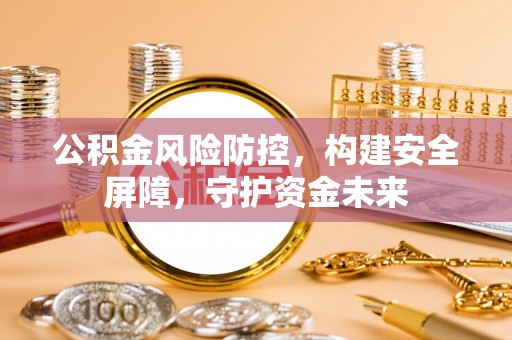 太麻里公积金风险防控，构建安全屏障，守护资金未来