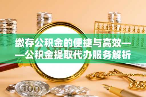 太麻里缴存公积金的便捷与高效——公积金提取代办服务解析