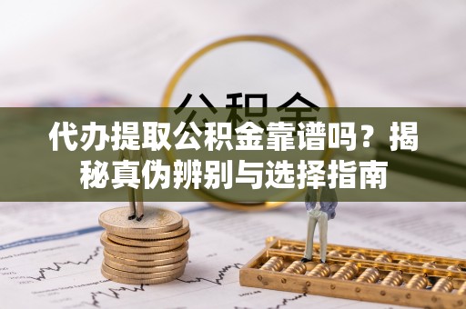 太麻里代办提取公积金靠谱吗？揭秘真伪辨别与选择指南