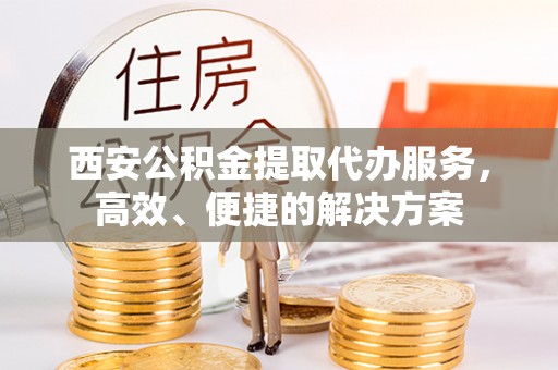 太麻里西安公积金提取代办服务，高效、便捷的解决方案