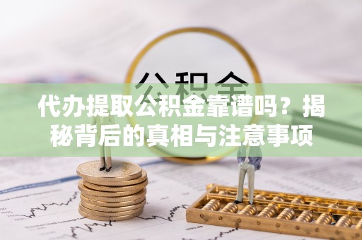 太麻里代办提取公积金靠谱吗？揭秘背后的真相与注意事项