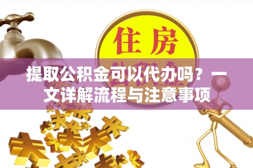 太麻里提取公积金可以代办吗？一文详解流程与注意事项