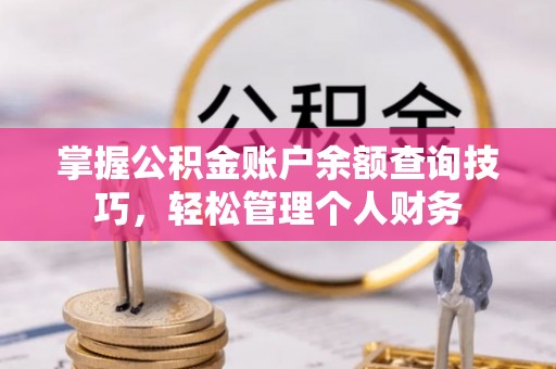 太麻里掌握公积金账户余额查询技巧，轻松管理个人财务