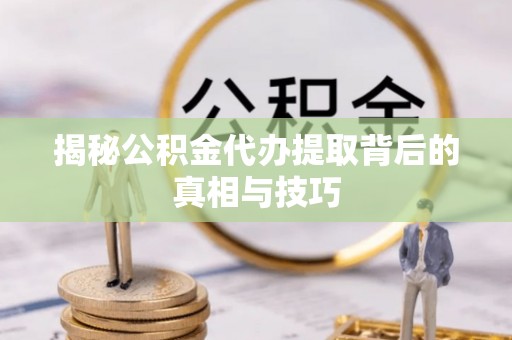 太麻里揭秘公积金代办提取背后的真相与技巧
