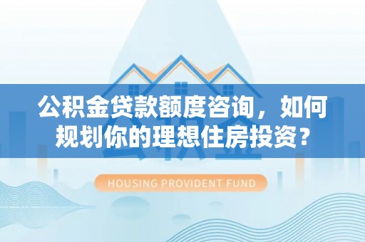 太麻里公积金贷款额度咨询，如何规划你的理想住房投资？