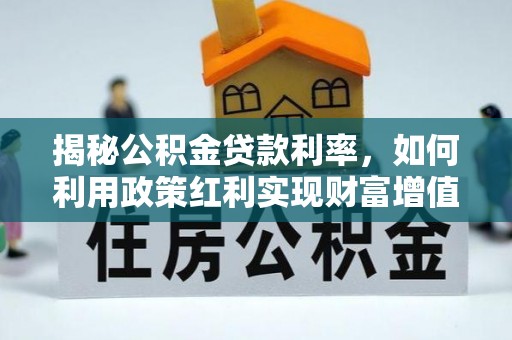 太麻里揭秘公积金贷款利率，如何利用政策红利实现财富增值