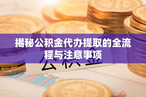 太麻里揭秘公积金代办提取的全流程与注意事项