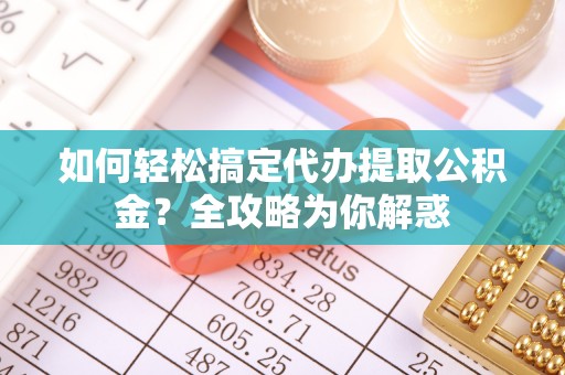 太麻里如何轻松搞定代办提取公积金？全攻略为你解惑