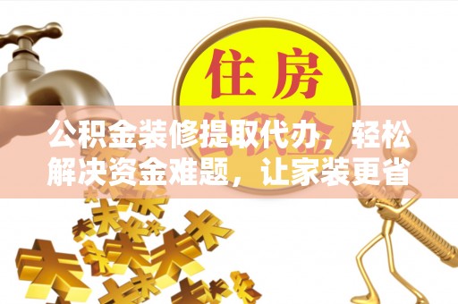 太麻里公积金装修提取代办，轻松解决资金难题，让家装更省心