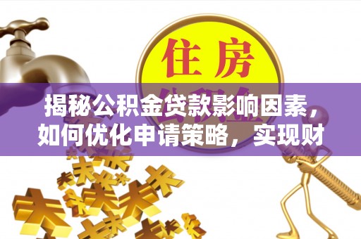 太麻里揭秘公积金贷款影响因素，如何优化申请策略，实现财务自由？