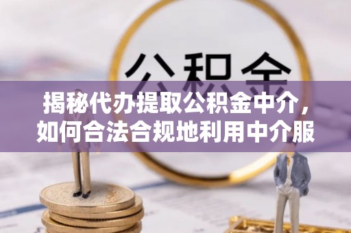 太麻里揭秘代办提取公积金中介，如何合法合规地利用中介服务