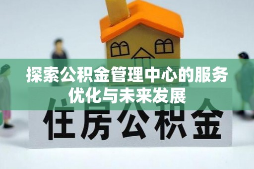 太麻里探索公积金管理中心的服务优化与未来发展