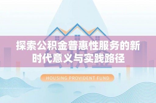 太麻里探索公积金普惠性服务的新时代意义与实践路径