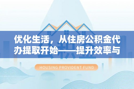 太麻里优化生活，从住房公积金代办提取开始——提升效率与便捷的秘诀