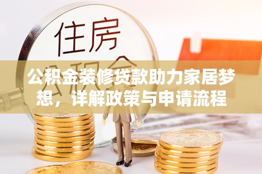 太麻里公积金装修贷款助力家居梦想，详解政策与申请流程