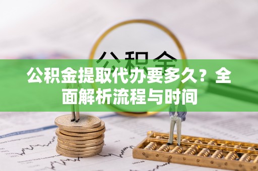 太麻里公积金提取代办要多久？全面解析流程与时间