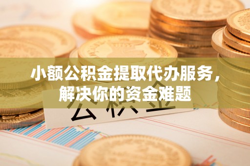 太麻里小额公积金提取代办服务，解决你的资金难题