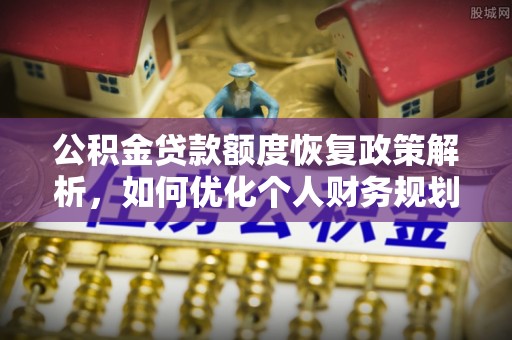 太麻里公积金贷款额度恢复政策解析，如何优化个人财务规划
