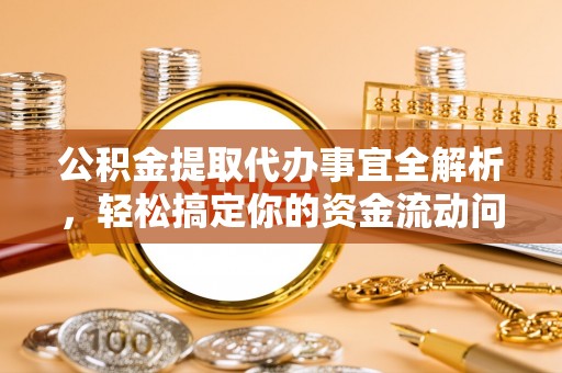 太麻里公积金提取代办事宜全解析，轻松搞定你的资金流动问题