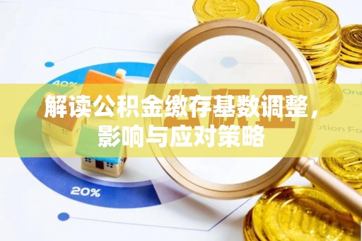 太麻里解读公积金缴存基数调整，影响与应对策略