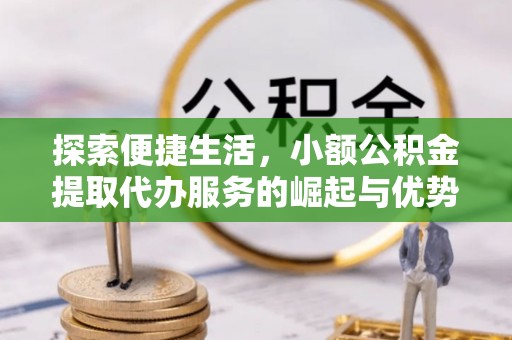 太麻里探索便捷生活，小额公积金提取代办服务的崛起与优势