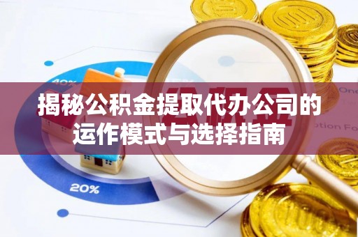 太麻里揭秘公积金提取代办公司的运作模式与选择指南