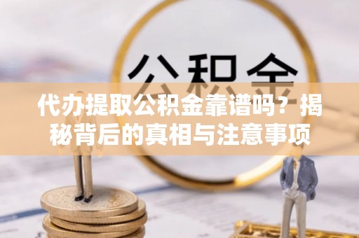 太麻里代办提取公积金靠谱吗？揭秘背后的真相与注意事项
