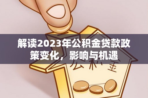 太麻里解读2023年公积金贷款政策变化，影响与机遇