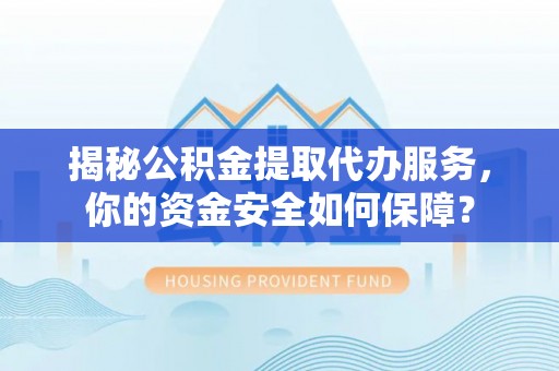 太麻里揭秘公积金提取代办服务，你的资金安全如何保障？