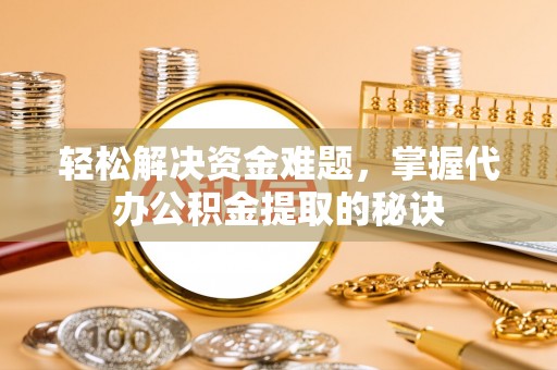 太麻里轻松解决资金难题，掌握代办公积金提取的秘诀