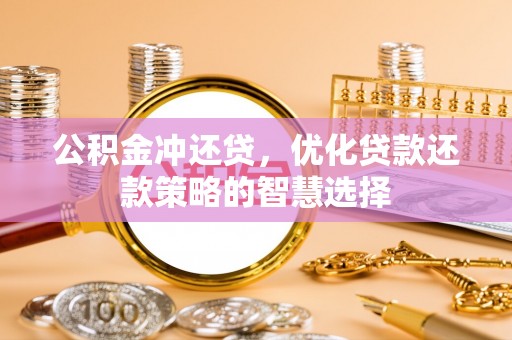 太麻里公积金冲还贷，优化贷款还款策略的智慧选择