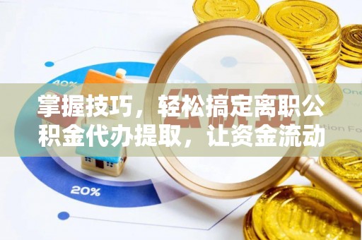 太麻里掌握技巧，轻松搞定离职公积金代办提取，让资金流动更便捷