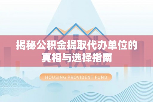 太麻里揭秘公积金提取代办单位的真相与选择指南
