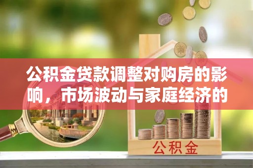 太麻里公积金贷款调整对购房的影响，市场波动与家庭经济的新考量