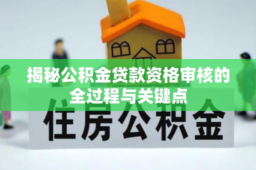 太麻里揭秘公积金贷款资格审核的全过程与关键点