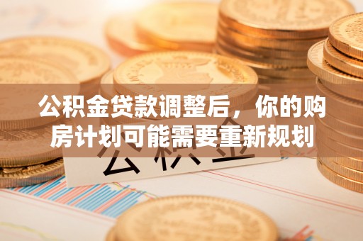 太麻里公积金贷款调整后，你的购房计划可能需要重新规划