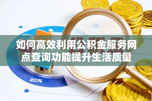 太麻里如何高效利用公积金服务网点查询功能提升生活质量